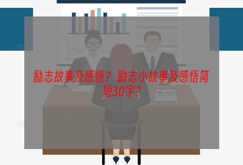 励志故事及感悟？ 励志小故事及感悟简短30字？