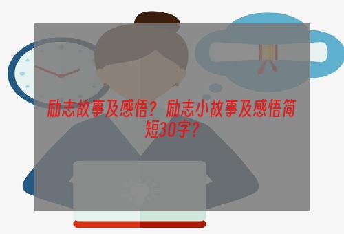 励志故事及感悟？ 励志小故事及感悟简短30字？