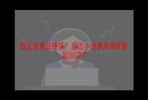 励志故事及感悟？ 励志小故事及感悟简短30字？