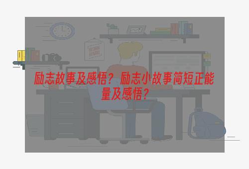 励志故事及感悟？ 励志小故事简短正能量及感悟？
