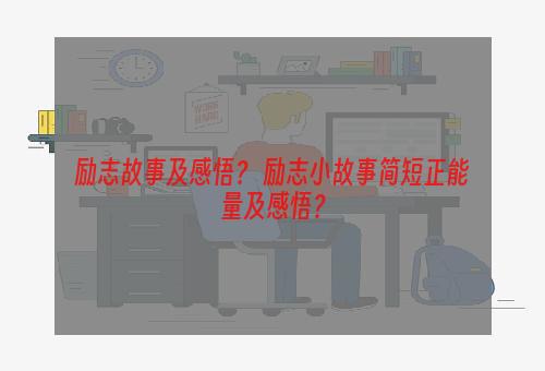 励志故事及感悟？ 励志小故事简短正能量及感悟？