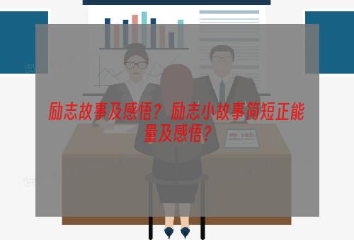 励志故事及感悟？ 励志小故事简短正能量及感悟？