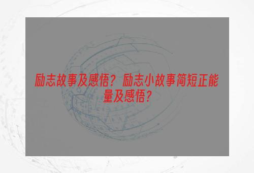 励志故事及感悟？ 励志小故事简短正能量及感悟？
