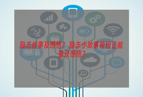 励志故事及感悟？ 励志小故事简短正能量及感悟？