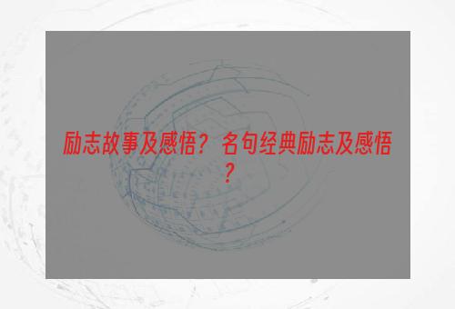 励志故事及感悟？ 名句经典励志及感悟？