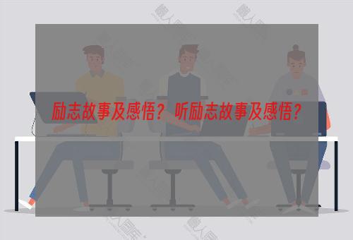 励志故事及感悟？ 听励志故事及感悟？