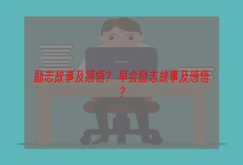 励志故事及感悟？ 早会励志故事及感悟？