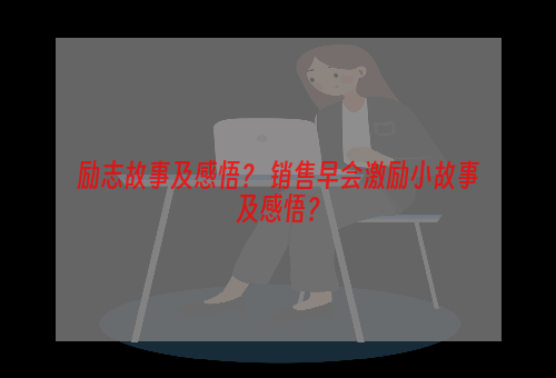 励志故事及感悟？ 销售早会激励小故事及感悟？