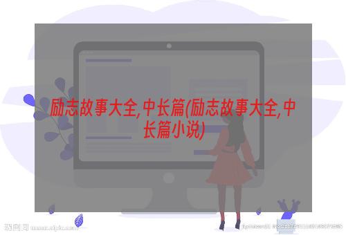 励志故事大全,中长篇(励志故事大全,中长篇小说)