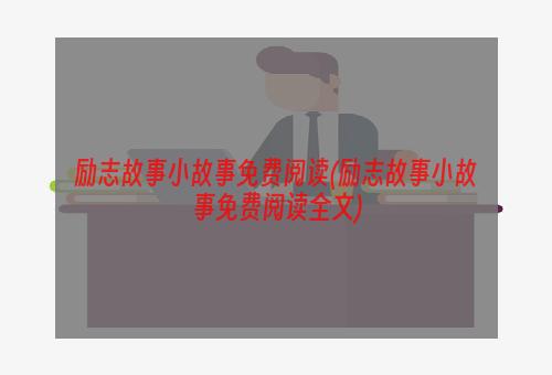 励志故事小故事免费阅读(励志故事小故事免费阅读全文)