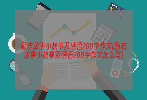 励志故事小故事及感悟200字作文(励志故事小故事及感悟200字作文怎么写)