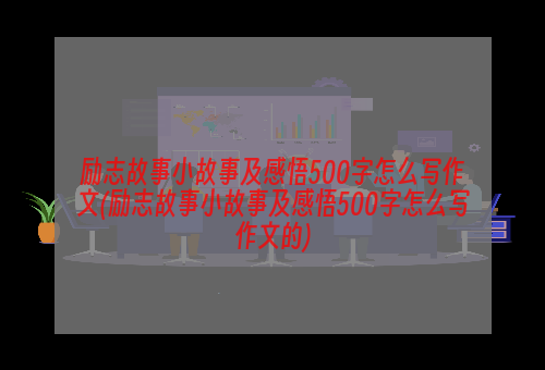 励志故事小故事及感悟500字怎么写作文(励志故事小故事及感悟500字怎么写作文的)