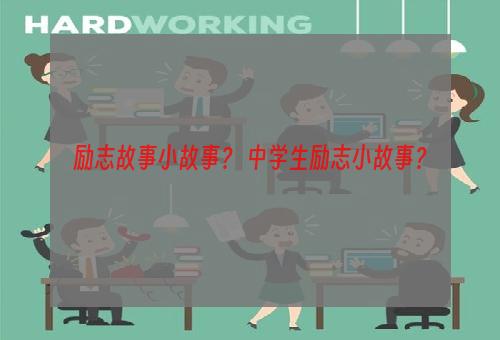 励志故事小故事？ 中学生励志小故事？
