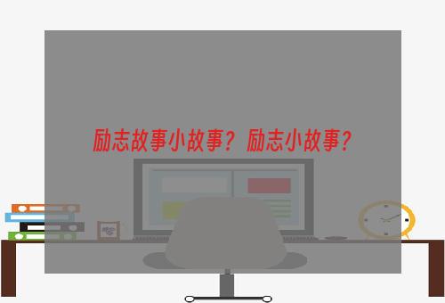 励志故事小故事？ 励志小故事？