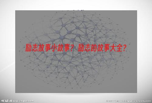 励志故事小故事？ 励志的故事大全？