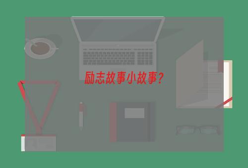 励志故事小故事？