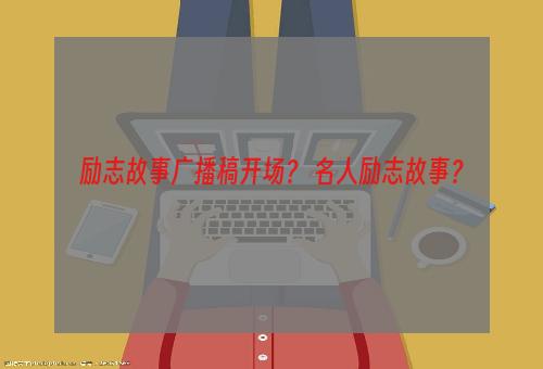 励志故事广播稿开场？ 名人励志故事？