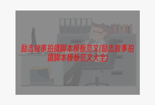 励志故事拍摄脚本模板范文(励志故事拍摄脚本模板范文大全)