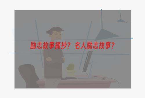 励志故事摘抄？ 名人励志故事？
