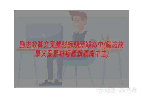 励志故事文案素材标题新颖高中(励志故事文案素材标题新颖高中生)