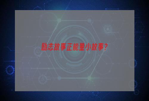 励志故事正能量小故事？