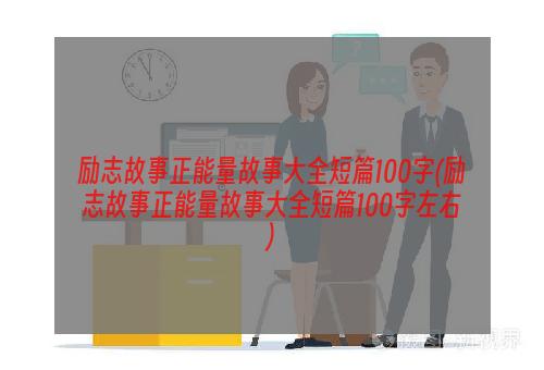 励志故事正能量故事大全短篇100字(励志故事正能量故事大全短篇100字左右)