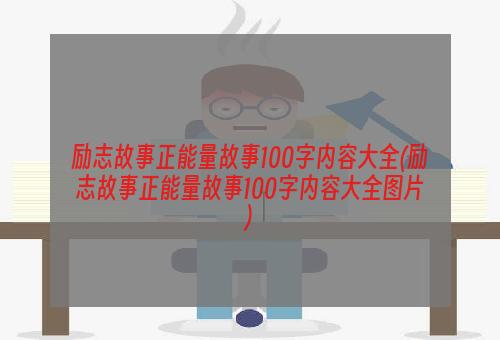 励志故事正能量故事100字内容大全(励志故事正能量故事100字内容大全图片)