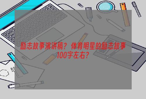 励志故事演讲稿？ 体育明星的励志故事100字左右？