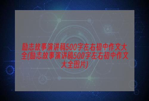 励志故事演讲稿500字左右初中作文大全(励志故事演讲稿500字左右初中作文大全图片)