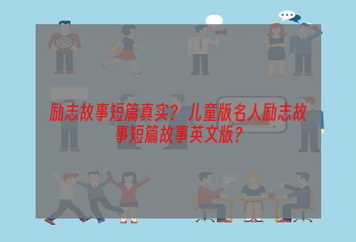 励志故事短篇真实？ 儿童版名人励志故事短篇故事英文版？