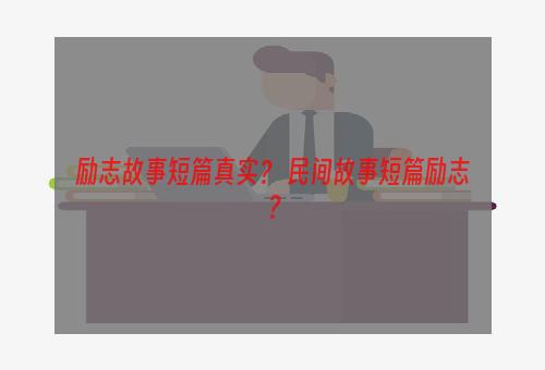 励志故事短篇真实？ 民间故事短篇励志？