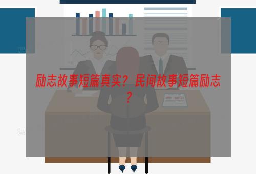 励志故事短篇真实？ 民间故事短篇励志？