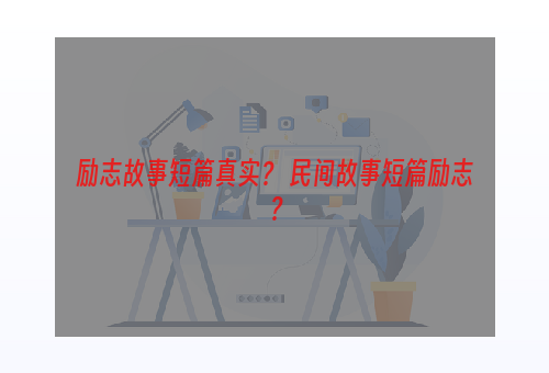 励志故事短篇真实？ 民间故事短篇励志？
