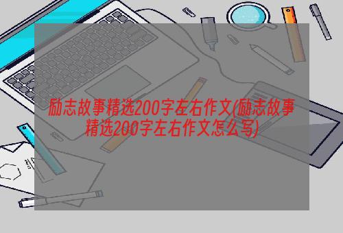 励志故事精选200字左右作文(励志故事精选200字左右作文怎么写)
