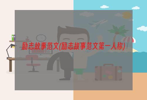 励志故事范文(励志故事范文第一人称)