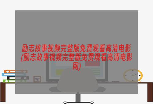 励志故事视频完整版免费观看高清电影(励志故事视频完整版免费观看高清电影网)