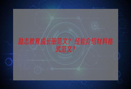 励志教育成长册范文？ 经验介绍材料格式范文？