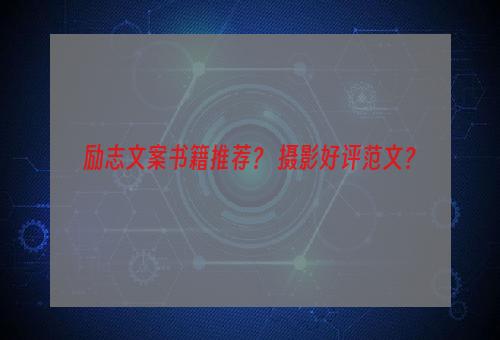 励志文案书籍推荐？ 摄影好评范文？