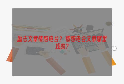 励志文章情感电台？ 情感电台文章哪里找的？