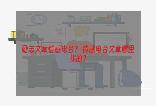 励志文章情感电台？ 情感电台文章哪里找的？