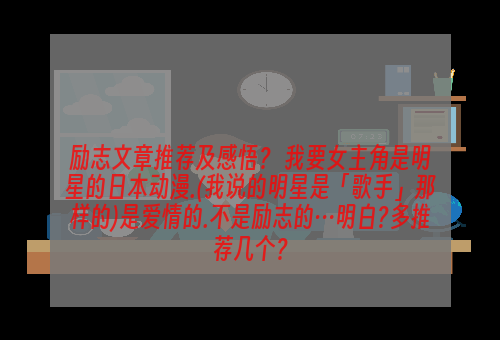 励志文章推荐及感悟？ 我要女主角是明星的日本动漫.(我说的明星是「歌手」那样的)是爱情的.不是励志的…明白?多推荐几个？