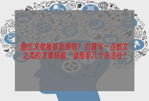 励志文章推荐及感悟？ 打算写一点散文之类的文章投稿，请推荐几个杂志社？