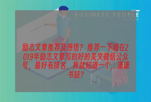 励志文章推荐及感悟？ 推荐一下现在2019年励志文章写的好的美文微信公众号，最好有排名，我就知道一个，潇潇书旅？