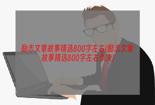 励志文章故事精选800字左右(励志文章故事精选800字左右作文)