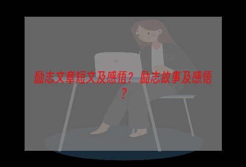 励志文章短文及感悟？ 励志故事及感悟？