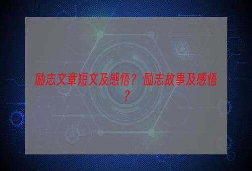 励志文章短文及感悟？ 励志故事及感悟？