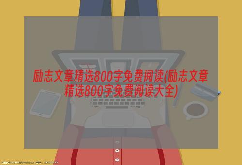励志文章精选800字免费阅读(励志文章精选800字免费阅读大全)