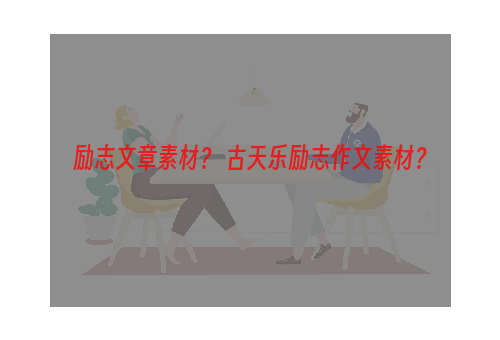 励志文章素材？ 古天乐励志作文素材？