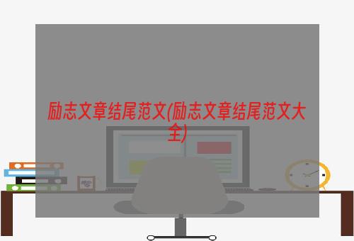 励志文章结尾范文(励志文章结尾范文大全)