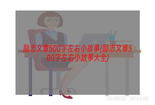 励志文章500字左右小故事(励志文章500字左右小故事大全)
